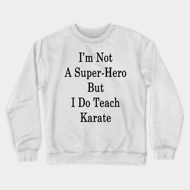 I'm Not A Super Hero But I Do Teach Karate Crewneck Sweatshirt by supernova23